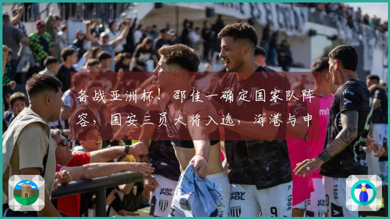 备战亚洲杯！邵佳一确定国家队阵容，国安三员大将入选，海港与申花成最大受益者